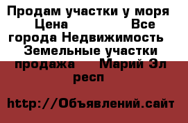 Продам участки у моря  › Цена ­ 500 000 - Все города Недвижимость » Земельные участки продажа   . Марий Эл респ.